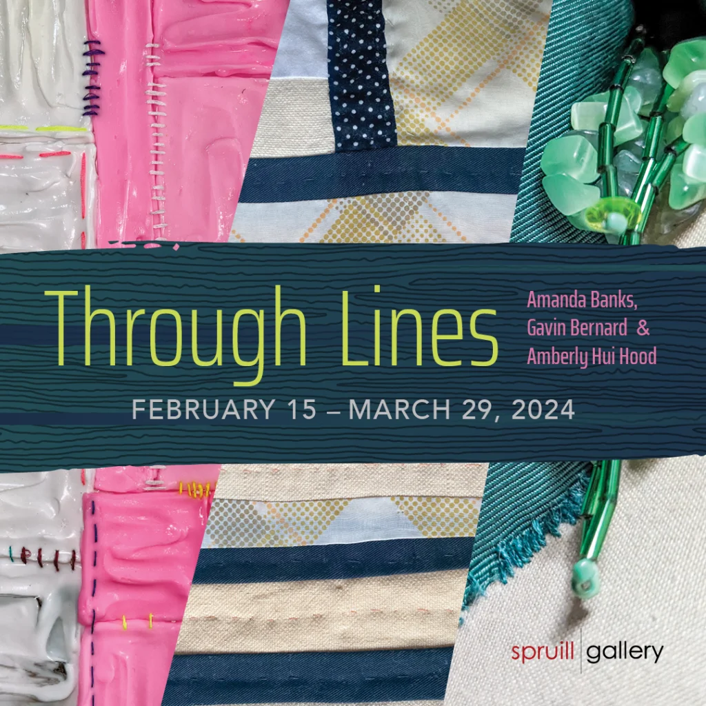 Flyer for The Spruill Gallery Through Lines exhibit featuring works from Amanda Banks, Gavin Bernard and Ameberly Hui Hood on February 15-March 29, 2024